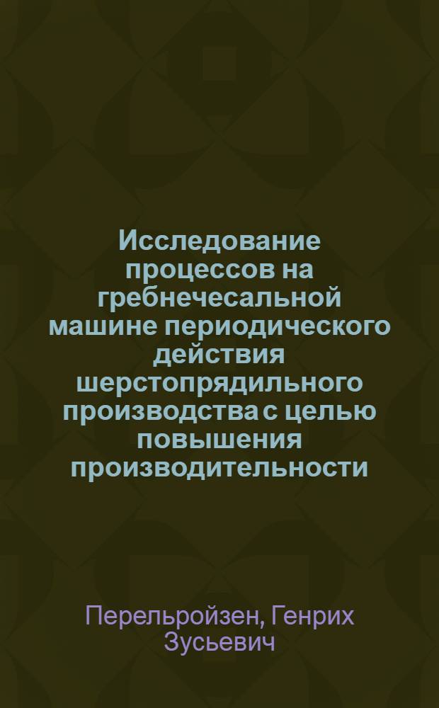 Исследование процессов на гребнечесальной машине периодического действия шерстопрядильного производства с целью повышения производительности : Автореф. дис. на соиск. учен. степени канд. техн. наук : (05.19.03)
