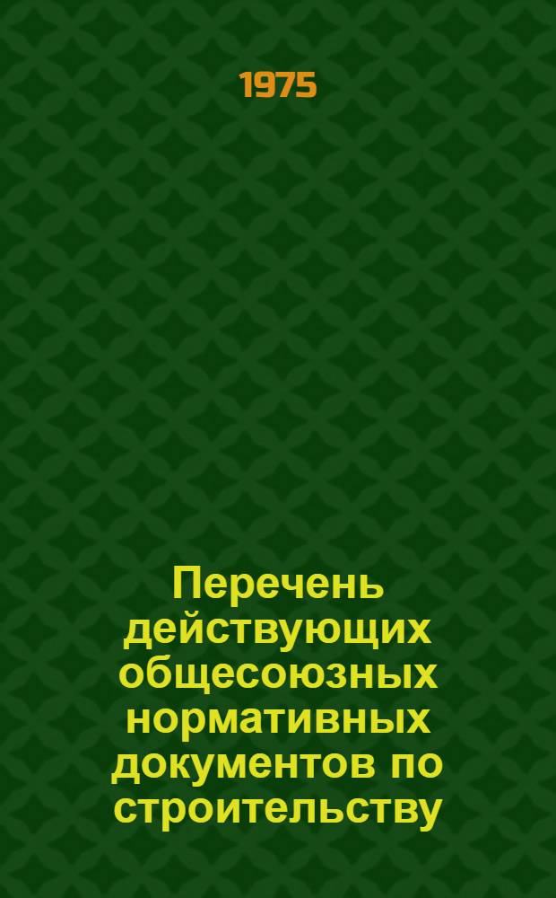 Перечень действующих общесоюзных нормативных документов по строительству : (По состоянию на 1 янв. 1975 г.)