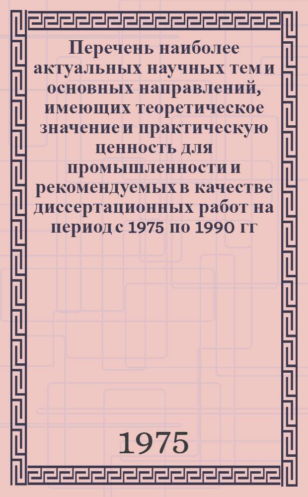 Перечень наиболее актуальных научных тем и основных направлений, имеющих теоретическое значение и практическую ценность для промышленности и рекомендуемых в качестве диссертационных работ на период с 1975 по 1990 гг.