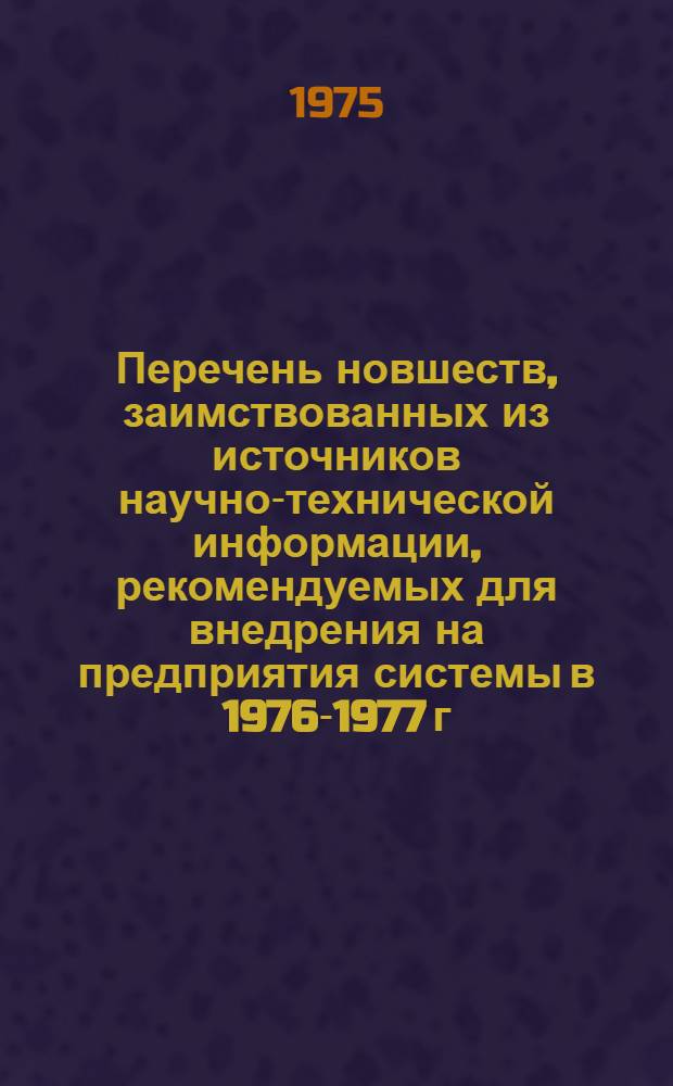 Перечень новшеств, заимствованных из источников научно-технической информации, рекомендуемых для внедрения на предприятия системы в 1976-1977 г.