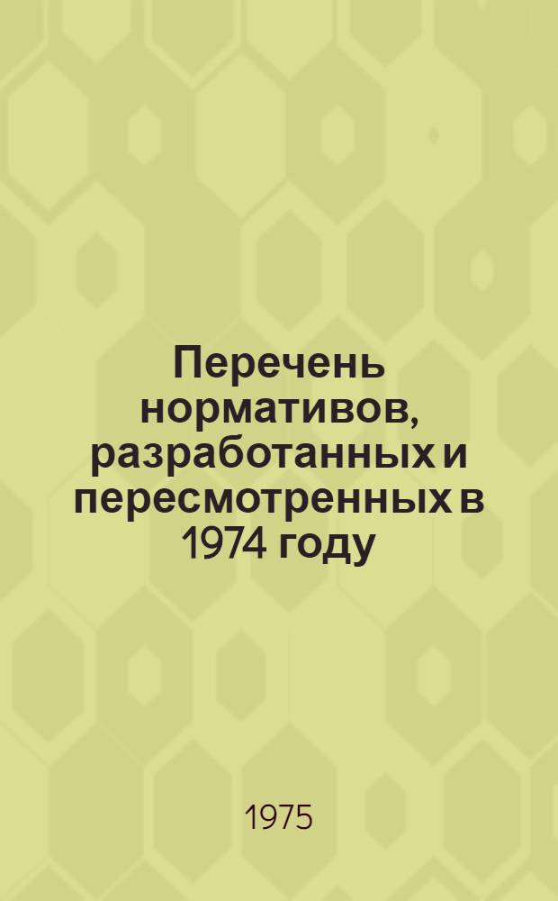 Перечень нормативов, разработанных и пересмотренных в 1974 году : Доп. к вып. 1974 г