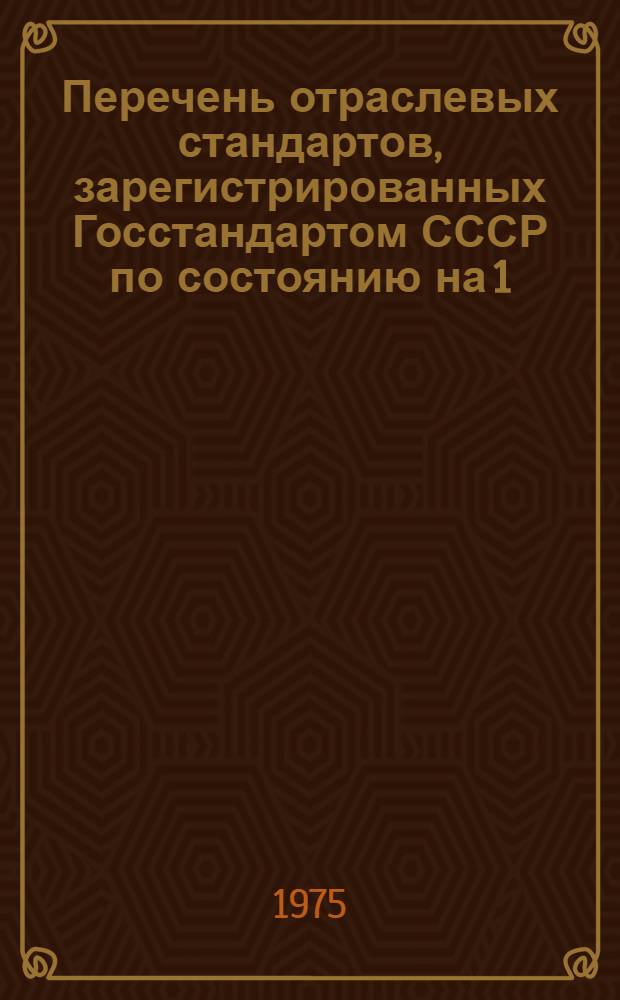 Перечень отраслевых стандартов, зарегистрированных Госстандартом СССР по состоянию на 1.05.75 : Вып. 2