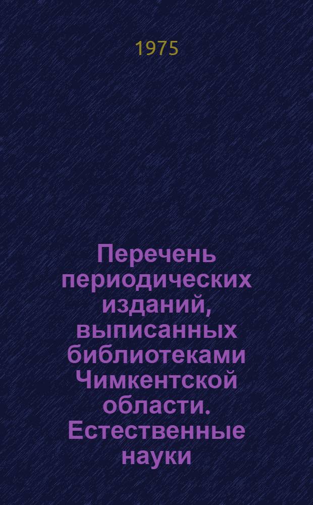 Перечень периодических изданий, выписанных библиотеками Чимкентской области. Естественные науки. Техника. Сельское хозяйство