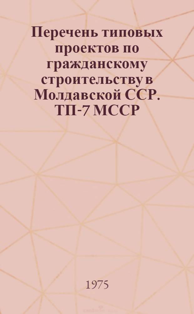 Перечень типовых проектов по гражданскому строительству в Молдавской ССР. ТП-7 МССР : Сост. Гос. ин-том проектирования стр-ва "Молдгипрострой" : Утв. 23/XII 1974 г. : Введ. в действие с 1/V 1975 г