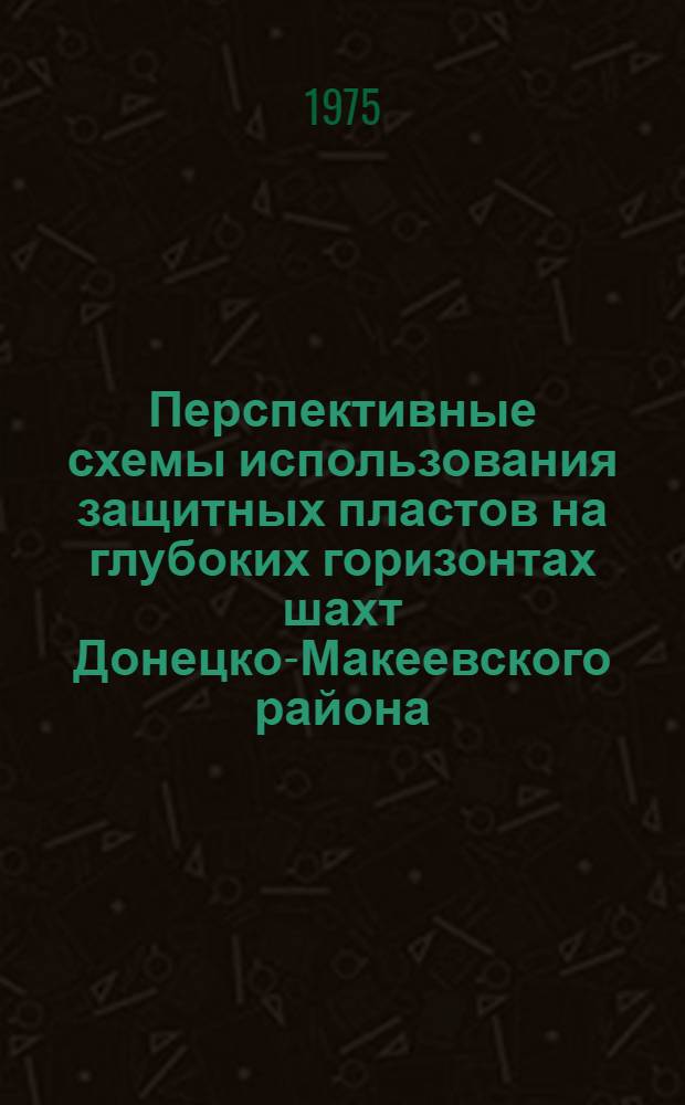 Перспективные схемы использования защитных пластов на глубоких горизонтах шахт Донецко-Макеевского района