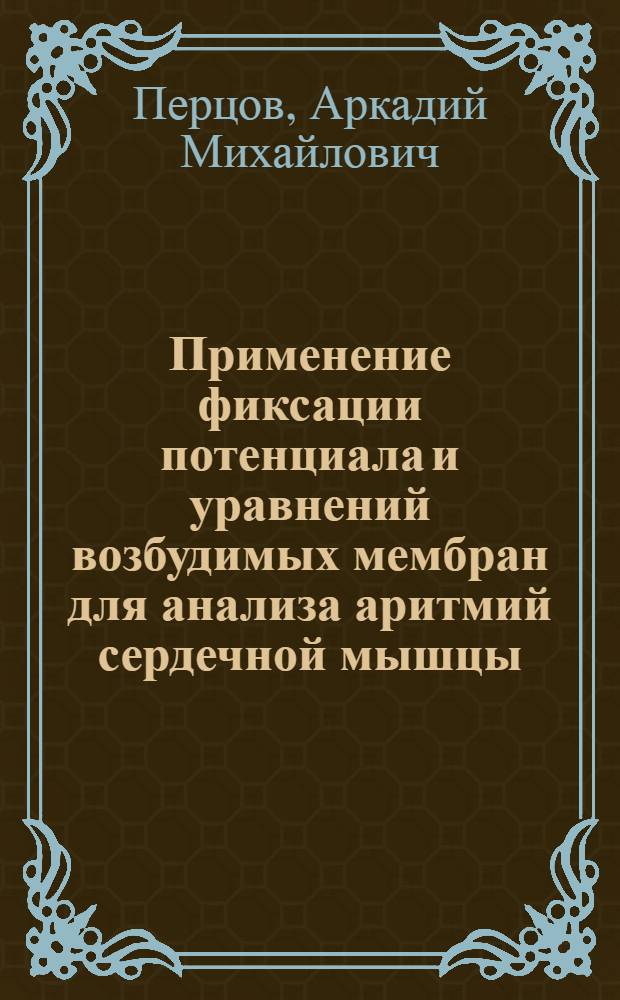 Применение фиксации потенциала и уравнений возбудимых мембран для анализа аритмий сердечной мышцы : Автореф. дис. на соиск. учен. степени канд. физ.-мат. наук : (03.00.02)