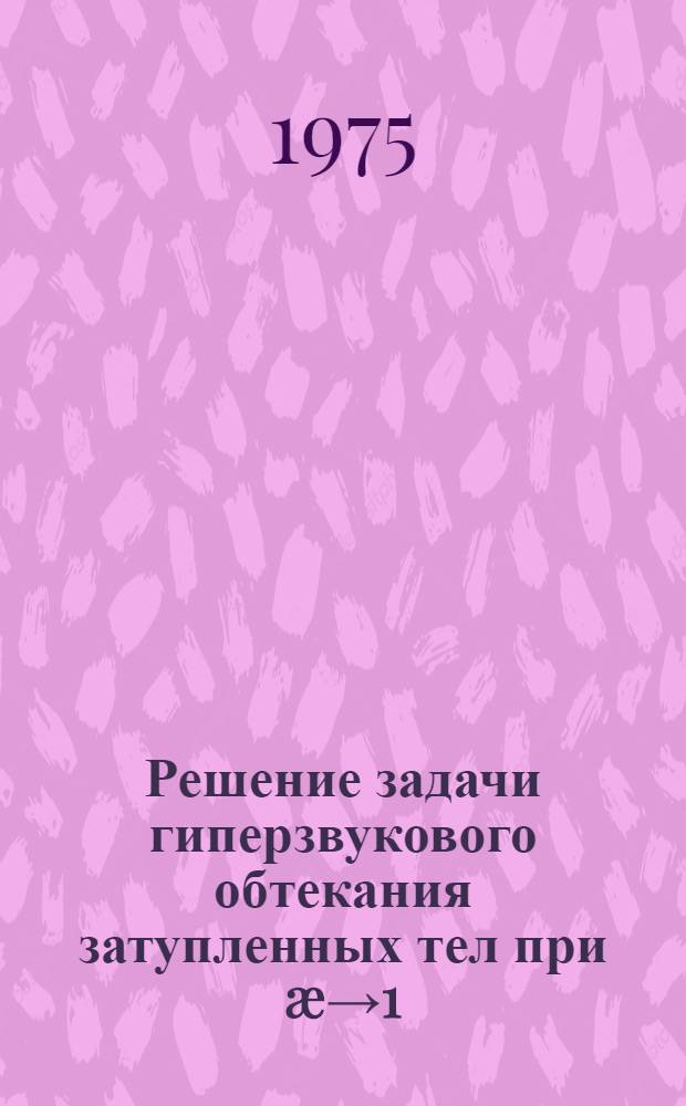 Решение задачи гиперзвукового обтекания затупленных тел при &aelig;&rarr;1 : Автореф. дис. на соиск. учен. степени канд. физ.-мат. наук : (01.02.05)