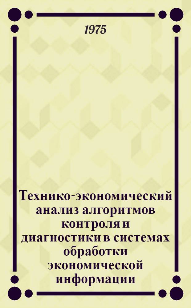 Технико-экономический анализ алгоритмов контроля и диагностики в системах обработки экономической информации : Автореф. дис. на соиск. учен. степени канд. экон. наук : (08.00.13)