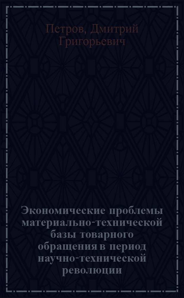 Экономические проблемы материально-технической базы товарного обращения в период научно-технической революции : Автореф. дис. на соиск. учен. степени д-ра экон. наук : (08.00.08)