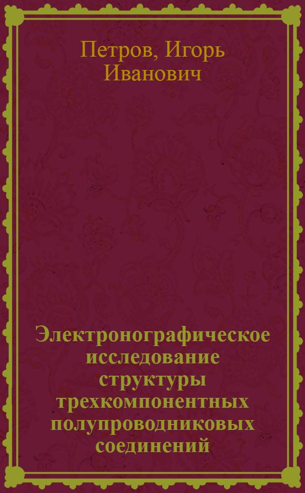 Электронографическое исследование структуры трехкомпонентных полупроводниковых соединений : Автореф. дис. на соиск. учен. степени канд. физ.-мат. наук : (01.04.18)