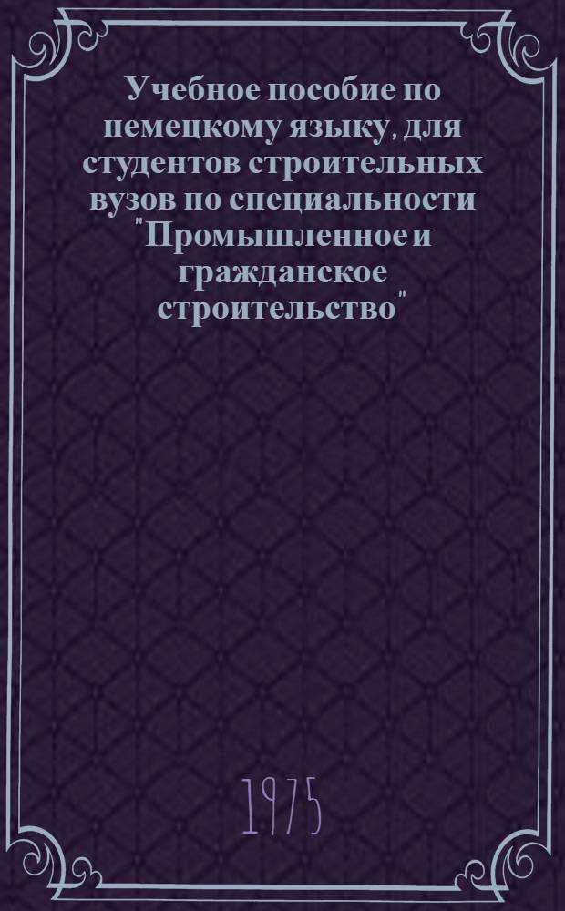 Учебное пособие по немецкому языку, для студентов строительных вузов по специальности "Промышленное и гражданское строительство"