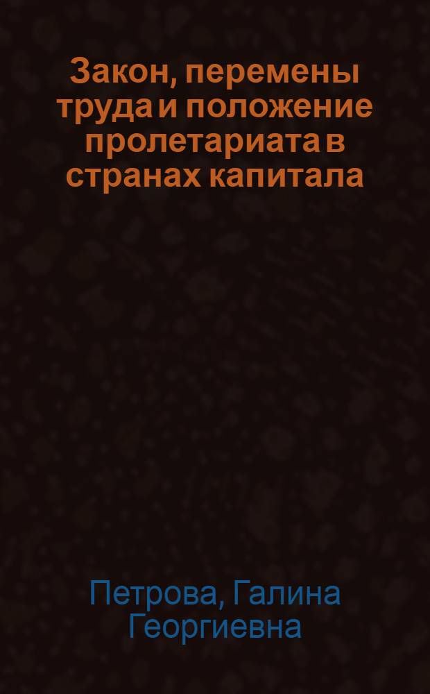 Закон, перемены труда и положение пролетариата в странах капитала : Автореф. дис. на соиск. учен. степени канд. экон. наук : (08.00.01)
