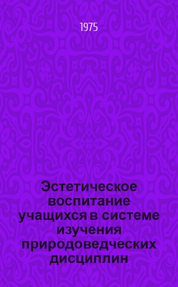 Эстетическое воспитание учащихся в системе изучения природоведческих дисциплин : Автореф. дис. на соиск. учен. степени к. п. н