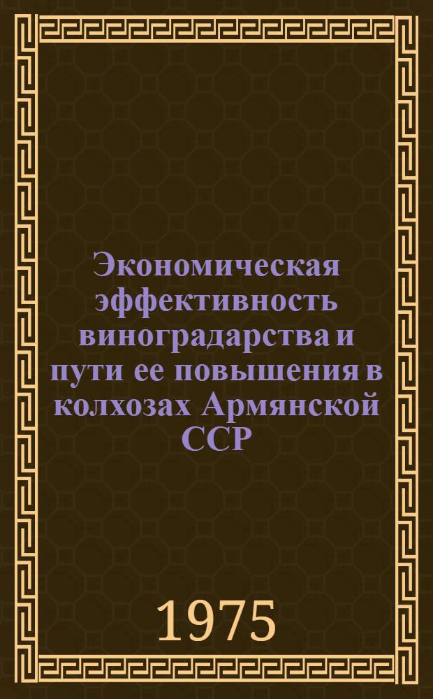 Экономическая эффективность виноградарства и пути ее повышения в колхозах Армянской ССР : Автореф. дис. на соиск. учен. степени канд. экон. наук : (08.00.05)