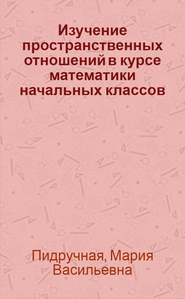 Изучение пространственных отношений в курсе математики начальных классов : Автореф. дис. на соиск. учен. степени канд. пед. наук : (13.00.02)