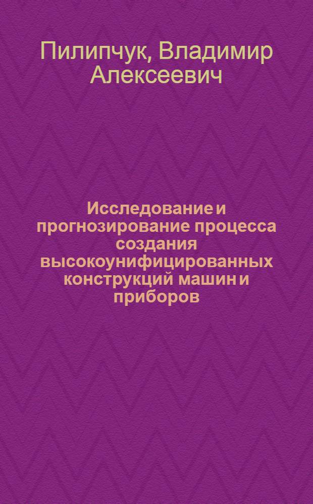 Исследование и прогнозирование процесса создания высокоунифицированных конструкций машин и приборов : (На примере предприятий станкоинструм. пром-сти) : Автореф. дис. на соиск. учен. степени канд. техн. наук : (08.00.05)