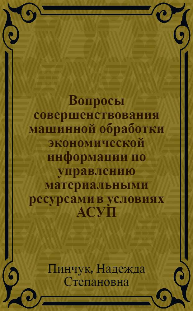 Вопросы совершенствования машинной обработки экономической информации по управлению материальными ресурсами в условиях АСУП (на примере предприятий приборостроения) : Автореф. дис. на соиск. учен. степени канд. экон. наук