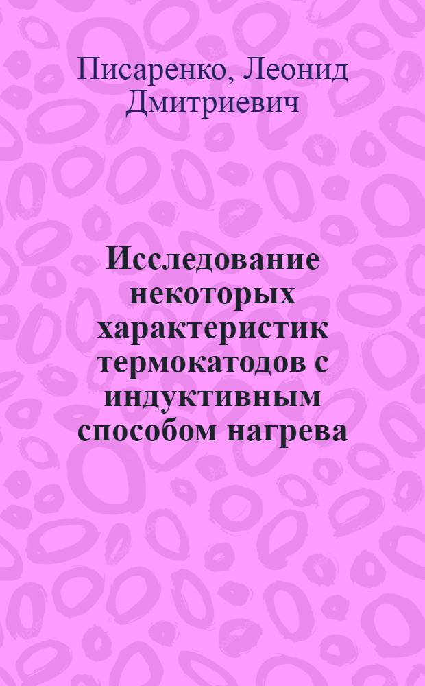 Исследование некоторых характеристик термокатодов с индуктивным способом нагрева : Автореф. дис. на соиск. учен. степени к. т. н