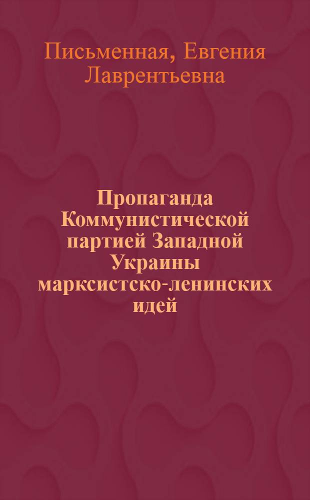 Пропаганда Коммунистической партией Западной Украины марксистско-ленинских идей (1921-1933 гг.) : Автореф. дис. на соиск. учен. степени канд. ист. наук : (07.00.01)