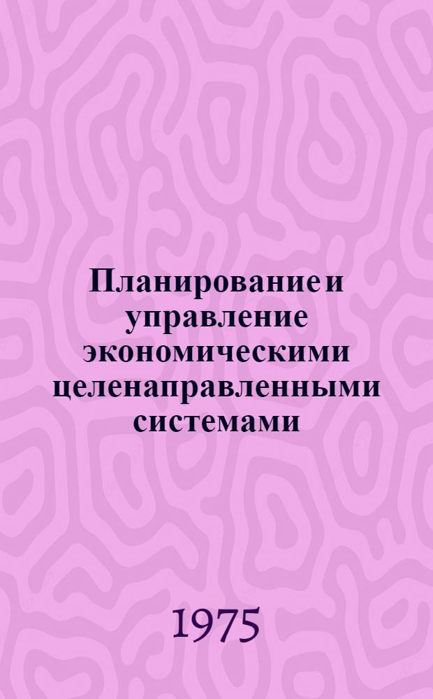 Планирование и управление экономическими целенаправленными системами : Сборник статей
