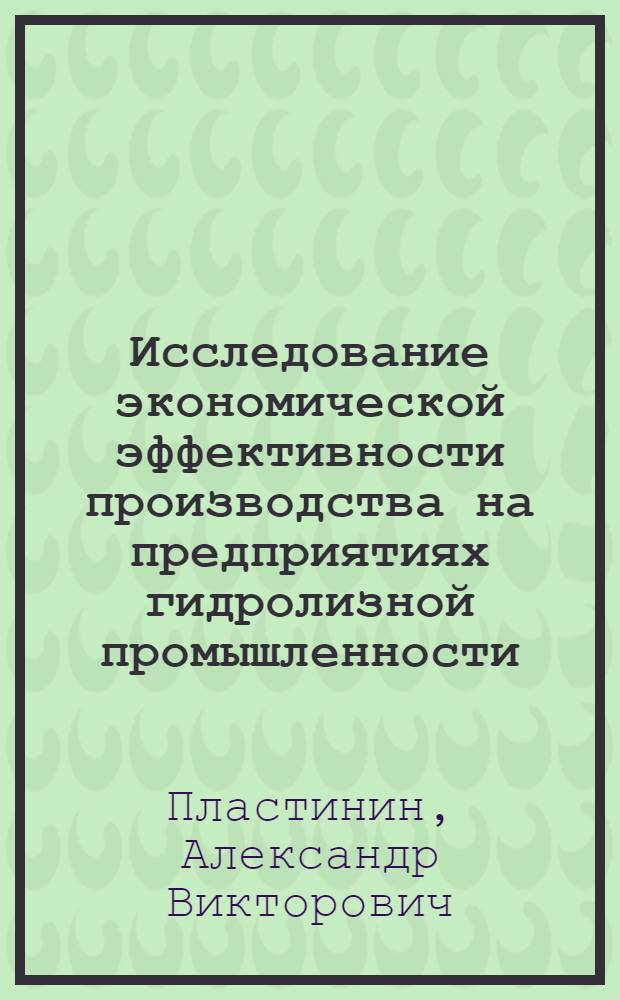 Исследование экономической эффективности производства на предприятиях гидролизной промышленности : Автореф. дис. на соиск. учен. степени канд. экон. наук : (08.00.05)