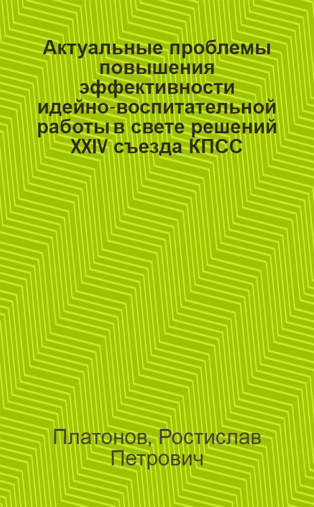 Актуальные проблемы повышения эффективности идейно-воспитательной работы в свете решений XXIV съезда КПСС : (Материал в помощь лектору)