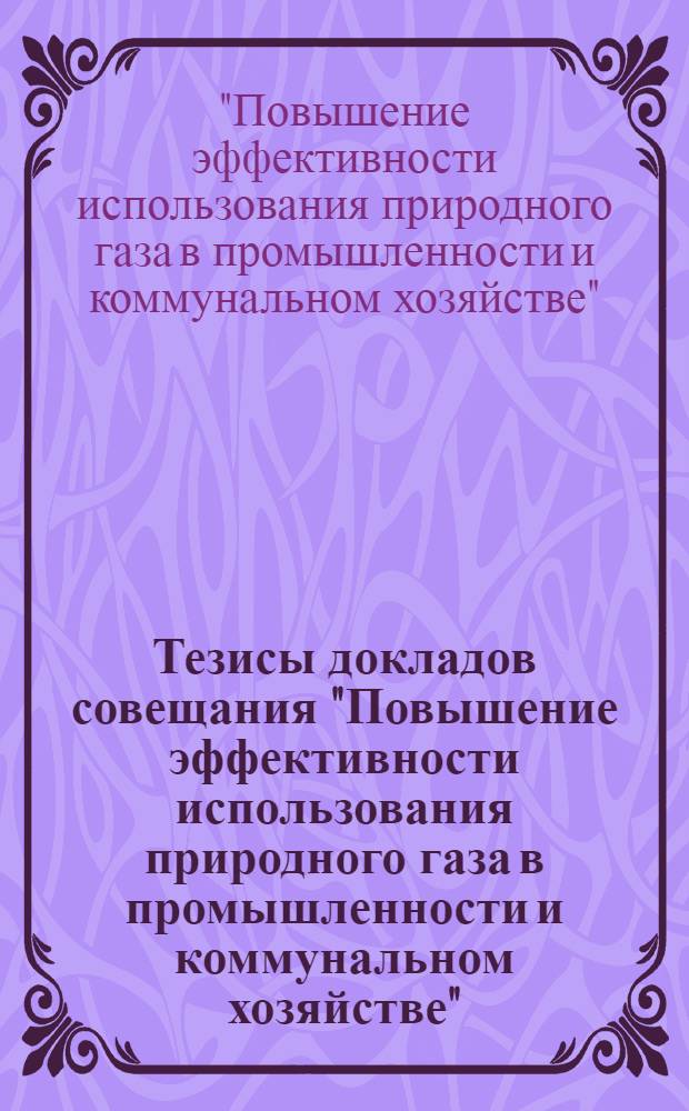 Тезисы докладов совещания "Повышение эффективности использования природного газа в промышленности и коммунальном хозяйстве" (29 мая 1975 г.)