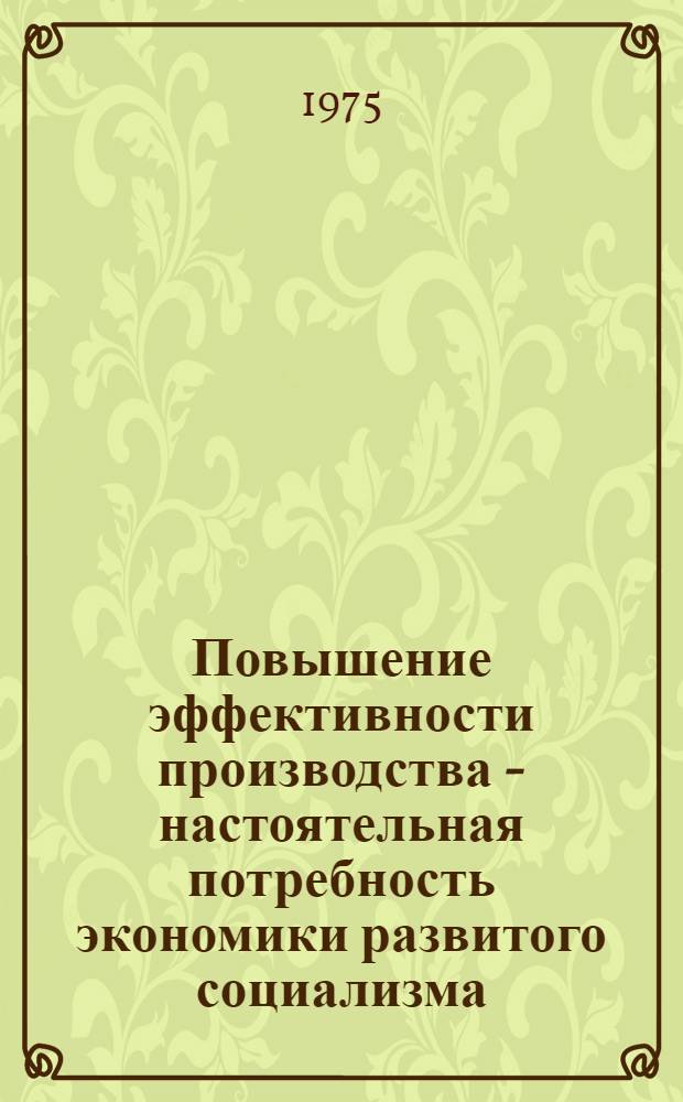 Повышение эффективности производства - настоятельная потребность экономики развитого социализма : (Метод. рекомендации лектору)