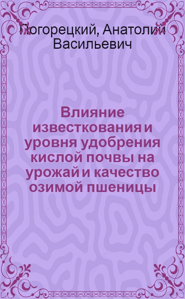Влияние известкования и уровня удобрения кислой почвы на урожай и качество озимой пшеницы : Автореф. дис. на соиск. учен. степени канд. с.-х. наук : (06.01.04)