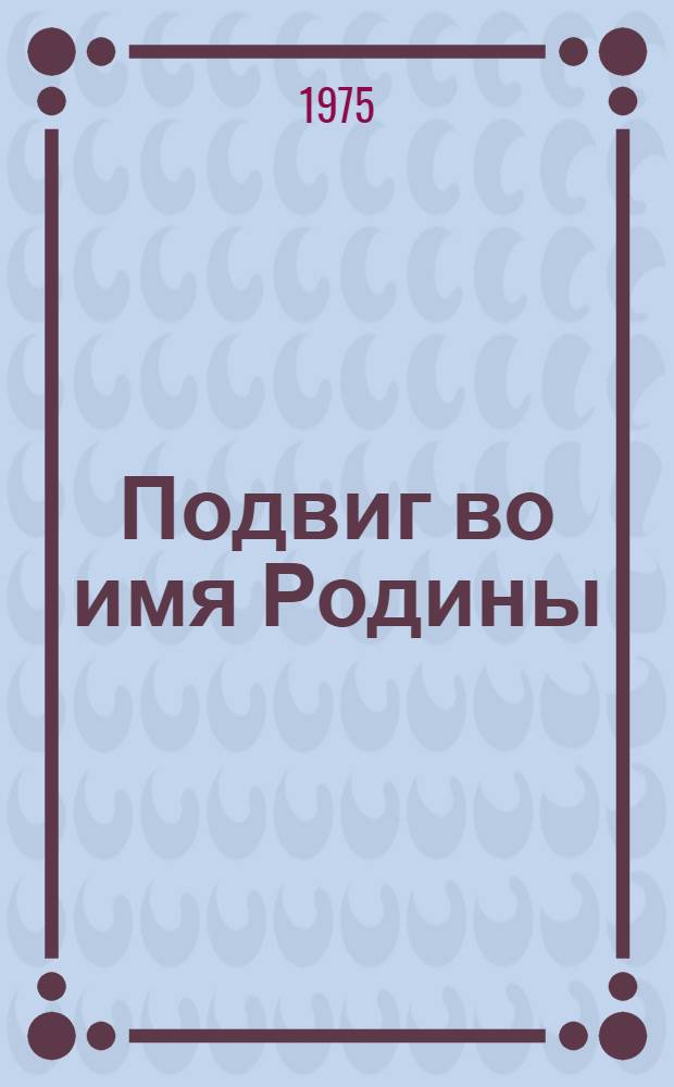 Подвиг во имя Родины : Очерки