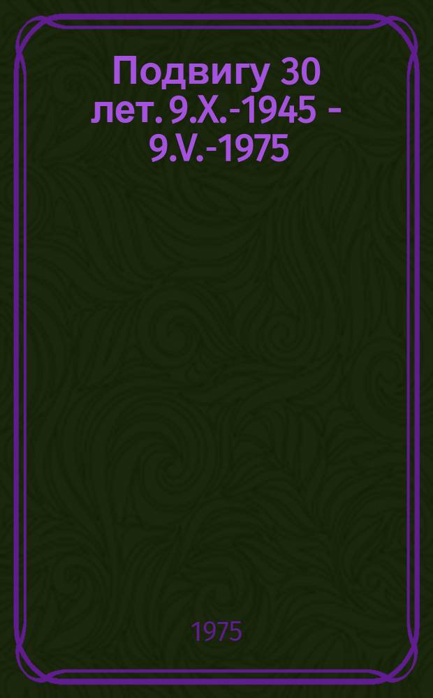 Подвигу 30 лет. 9.X.-1945 - 9.V.-1975 : Альбом