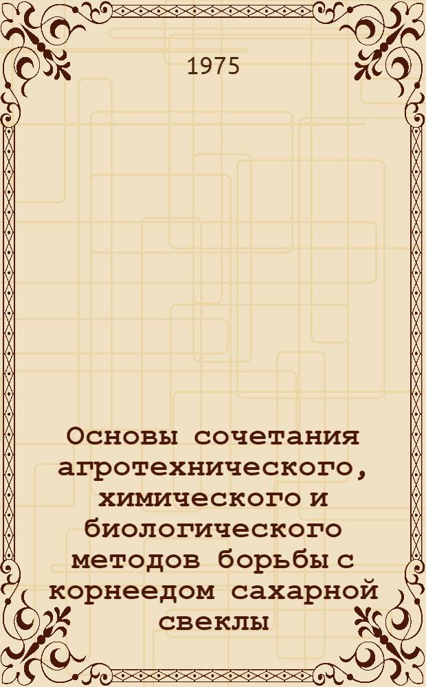 Основы сочетания агротехнического, химического и биологического методов борьбы с корнеедом сахарной свеклы : Автореф. дис. на соиск. учен. степени д-ра с.-х. наук : (06.01.11)