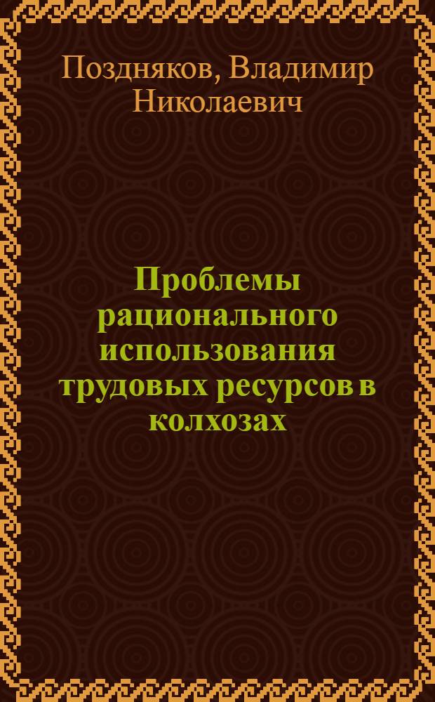 Проблемы рационального использования трудовых ресурсов в колхозах : Автореф. дис. на соиск. учен. степени д-ра экон. наук : (08.00.05)