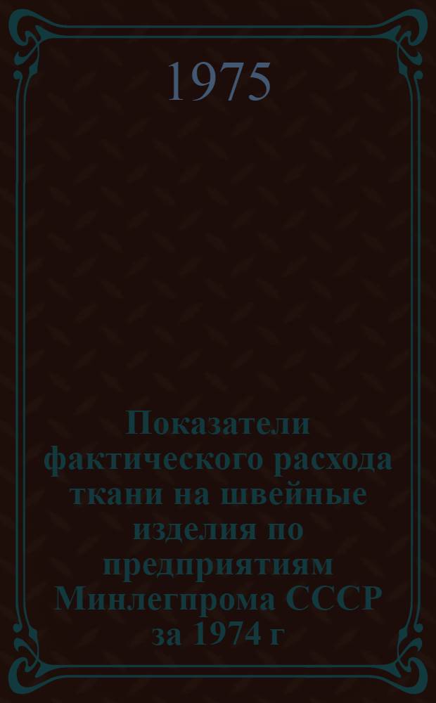Показатели фактического расхода ткани на швейные изделия по предприятиям Минлегпрома СССР за 1974 г : [В 4 ч.] Ч. 1-. Ч. 1 : Изделия: пальто, полупальто, плащ-пальто, плащи, жакеты