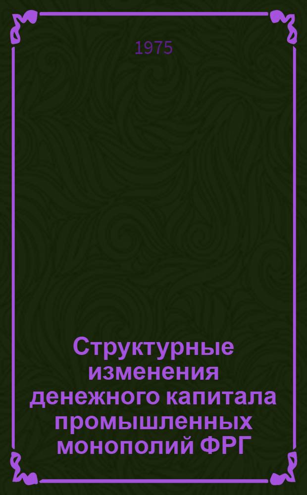 Структурные изменения денежного капитала промышленных монополий ФРГ : Автореф. дис. на соиск. учен. степени канд. экон. наук : (08.00.01)