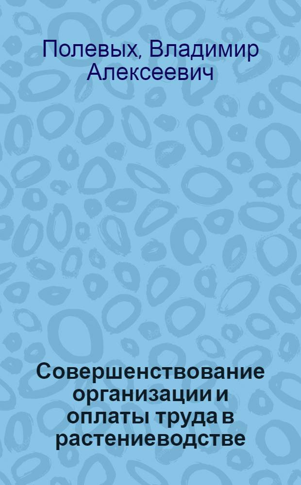 Совершенствование организации и оплаты труда в растениеводстве : (На примере колхозов и совхозов степной зоны Ом. обл.) : Автореф. дис. на соиск. учен. степени канд. экон. наук : (08.00.05)