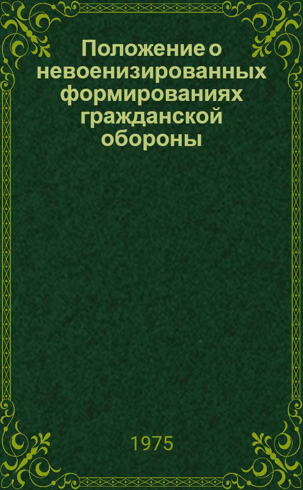 Положение о невоенизированных формированиях гражданской обороны : Введ. 6 июня 1975 г