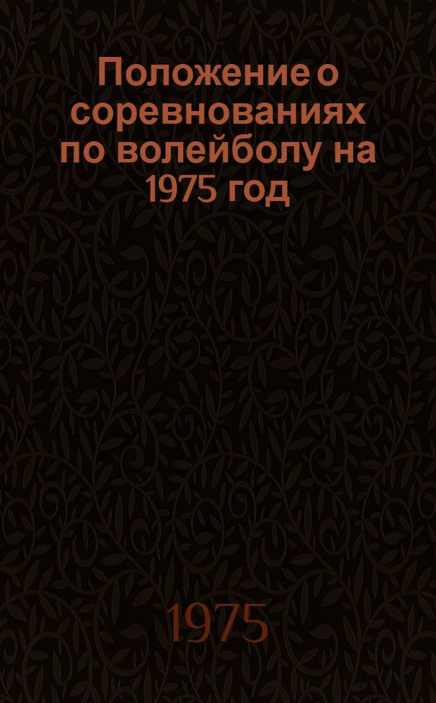 Положение о соревнованиях по волейболу на 1975 год : Утв. 21 февр. 1975 г