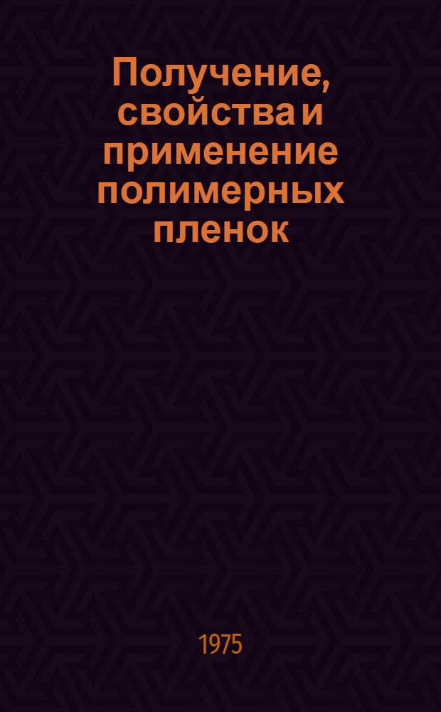 Получение, свойства и применение полимерных пленок : Отеч. и иностр. литература..