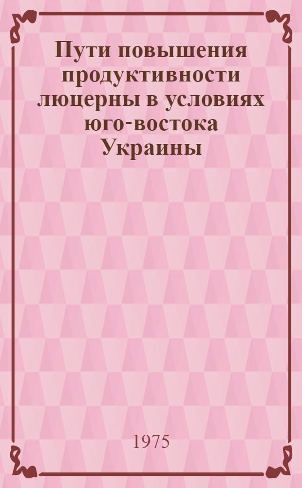 Пути повышения продуктивности люцерны в условиях юго-востока Украины : Автореф. дис. на соиск. учен. степени д-ра с.-х. наук : (06.01.09)
