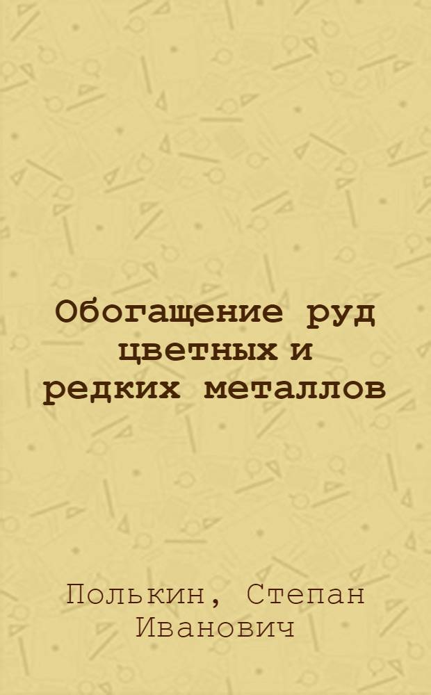 Обогащение руд цветных и редких металлов : Учебник для студентов вузов, обучающихся по специальностям "Обогащение полезных ископаемых" и "Металлургия цвет. металлов"