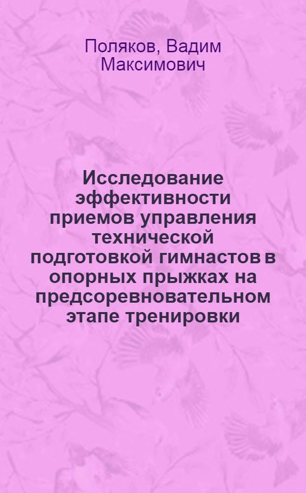 Исследование эффективности приемов управления технической подготовкой гимнастов в опорных прыжках на предсоревновательном этапе тренировки : Автореф. дис. на соиск. учен. степени канд. пед. наук : (13.00.04)