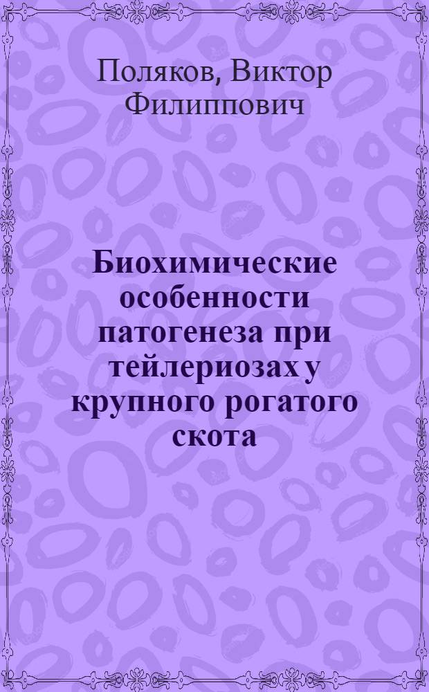 Биохимические особенности патогенеза при тейлериозах у крупного рогатого скота : Автореф. дис. на соиск. учен. степени д-ра биол. наук : (03.00.19)