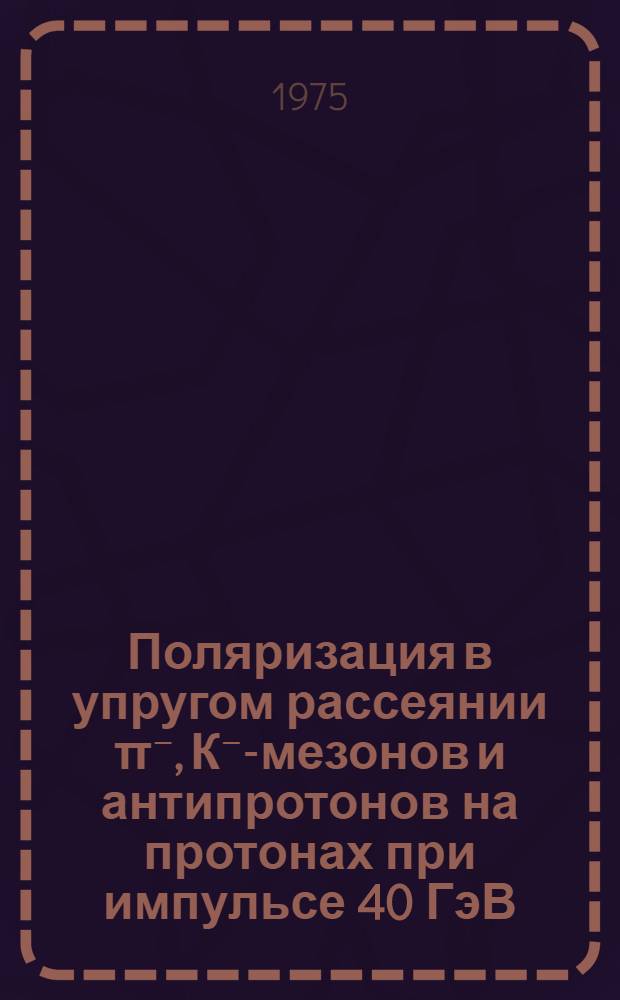 Поляризация в упругом рассеянии π⁻, К⁻-мезонов и антипротонов на протонах при импульсе 40 ГэВ/с