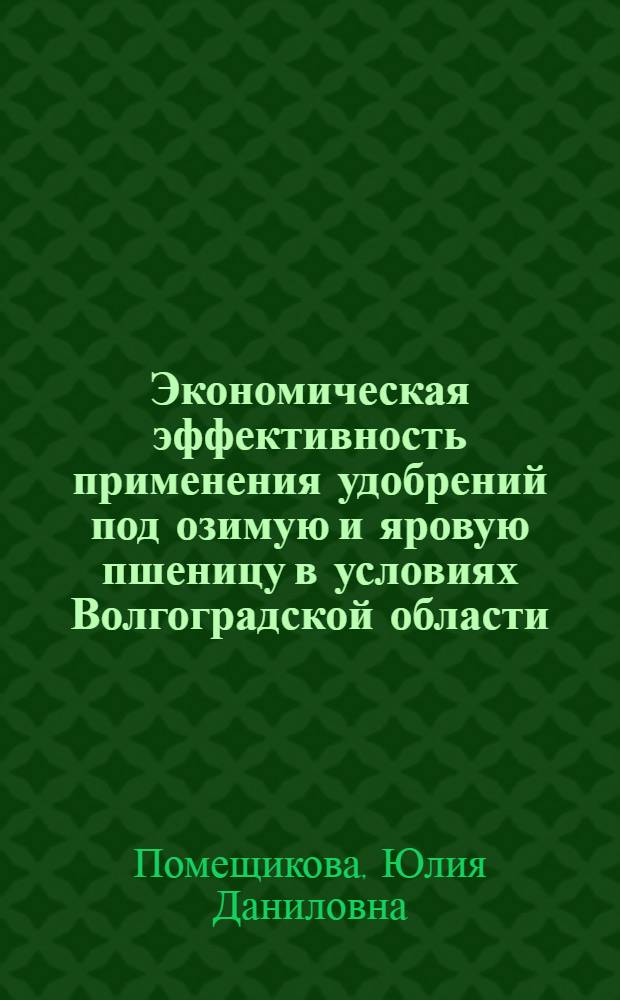 Экономическая эффективность применения удобрений под озимую и яровую пшеницу в условиях Волгоградской области : Автореф. дис. на соиск. учен. степени канд. с.-х. наук : (08.00.05)