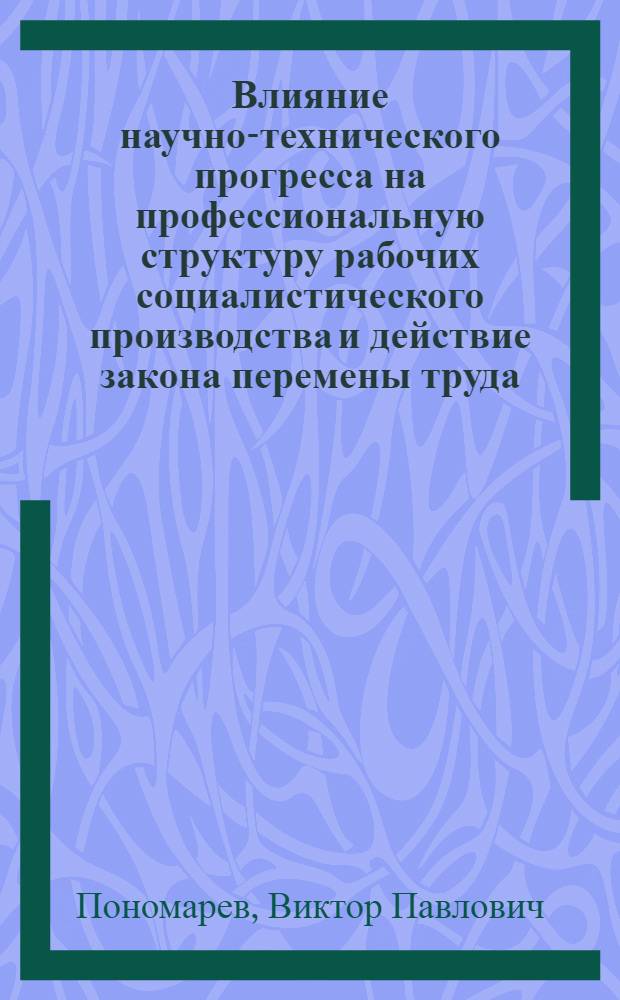 Влияние научно-технического прогресса на профессиональную структуру рабочих социалистического производства и действие закона перемены труда : Автореф. дис. на соиск. учен. степени канд. экон. наук
