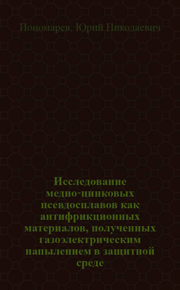 Исследование медно-цинковых псевдосплавов как антифрикционных материалов, полученных газоэлектрическим напылением в защитной среде : Автореф. дис. на соиск. учен. степени канд. техн. наук : (05.02.04)