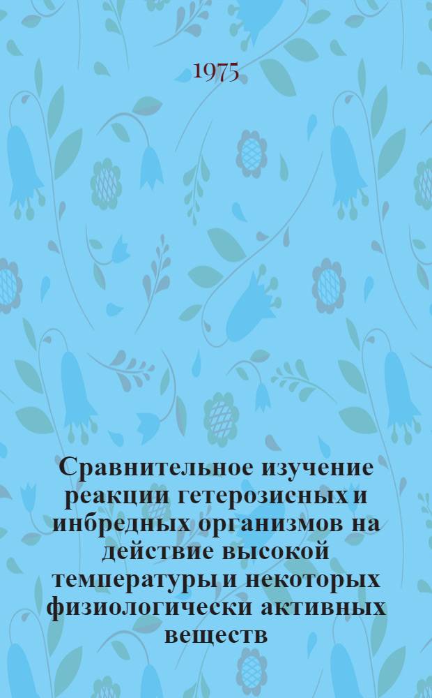 Сравнительное изучение реакции гетерозисных и инбредных организмов на действие высокой температуры и некоторых физиологически активных веществ : Автореф. дис. на соиск. учен. степени канд. биол. наук : (03.00.15)
