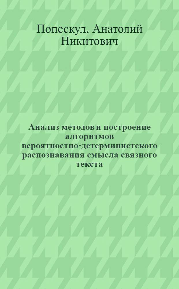 Анализ методов и построение алгоритмов вероятностно-детерминистского распознавания смысла связного текста : Автореф. дис. на соиск. учен. степени канд. техн. наук : (05.13.01)