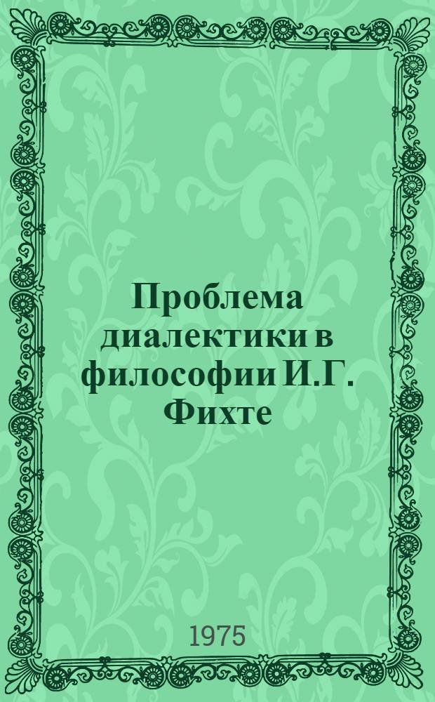 Проблема диалектики в философии И.Г. Фихте : Автореф. дис. на соиск. учен. степени канд. филос. наук : (09.00.03)